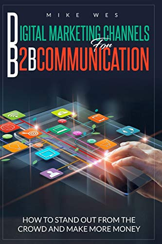 DIGITAL MARKETING CHANNELS FOR B2B COMMUNICATION HOW TO STAND OUT FROM THE CROWD  AND MAKE MORE MONEY