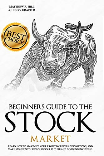 BEGINNERS GUIDE TO THE STOCK MARKET Learn How to Maximize your Profit by Leveraging Options and Make Money with Penny Stocks  Future  and Dividend In
