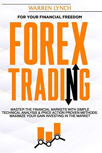 Forex Trading For Your Financial Freedom- Master the Financial Markets with Simple Technical Analysis and Price Action Proven Methods- Maximize Your Ga