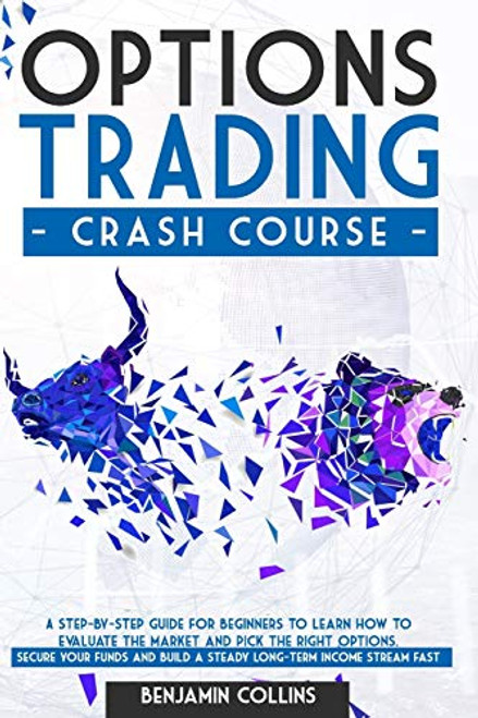 Options Trading Crash Course A Step-by-Step Guide for Beginners to Learn How to Evaluate the Market and Pick the right Options- Secure your Funds and Options Trading Crash Course A Step-by-Step Guide for Beginners to Learn How to Evaluate the Market and Pick the right Options- Secure your Funds and