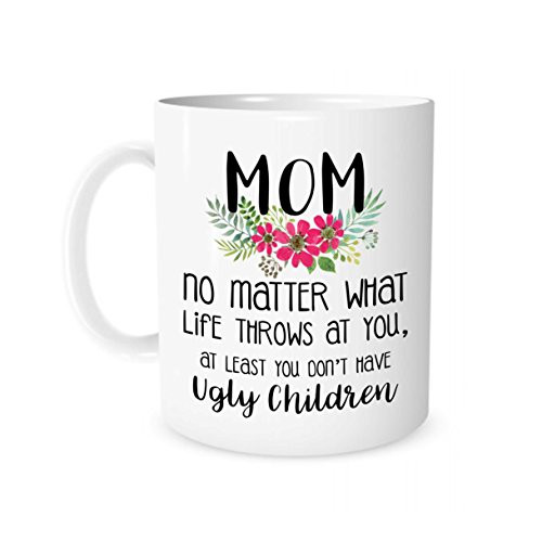 The Coffee Corner - Mom No Matter What Life Throws At You, At Least You Don't Have Ugly Children - 11 Ounce White Ceramic Tea Cup - gifts for mom, Mother Day Gifts Idea