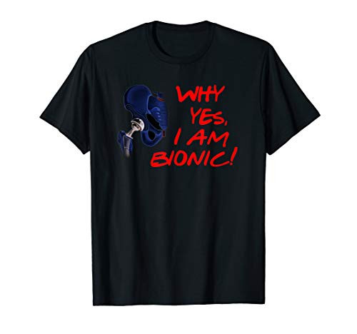 Why Yes  I am Bionic Hip Replacement Post Surgery Bionic AF T-Shirt