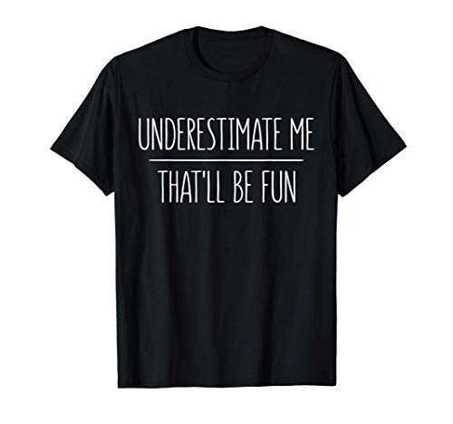Underestimate Me Thatll Be Fun T-Shirt T-Shirt Underestimate Me Thatll Be Fun T-Shirt T-Shirt
