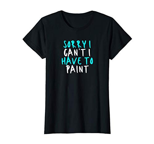 Womens Sorry I Cant I Have To Paint  Sarcastic Funny Cute Saying G T-Shirt