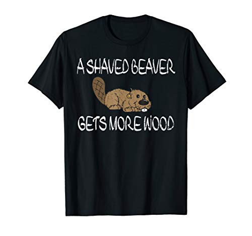 Shaved Beaver Gets More Wood Shirt  Naughty Beaver T-Shirt