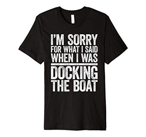 Im Sorry For What I Said When I Was Docking The Boat Shirt Premium T-Shirt
