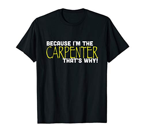 Because Im The Carpenter Thats Why Funny Wood Gift T-Shirt Because Im The Carpenter Thats Why Funny Wood Gift T-Shirt