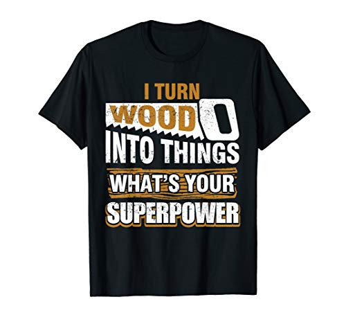 I Turn Wood into Things Whats Your Superpower I Turn Wood into Things Whats Your Superpower