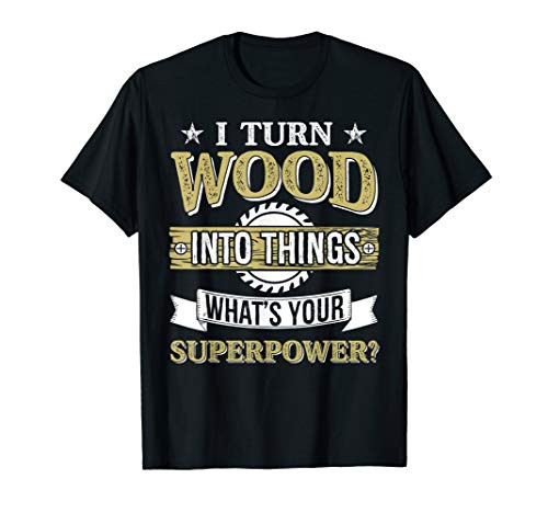 I Turn Wood into Things Woodworking Whats Your Superpower T-Shirt I Turn Wood into Things Woodworking Whats Your Superpower T-Shirt