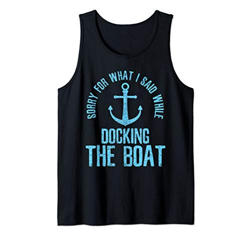 Sorry For What I Said While Docking The Boat - Boating Gift Tank Top
