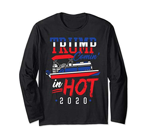 Trump Comin In Hot 2020 Pontoon Boat Owner Republican Gift Long Sleeve T-Shirt