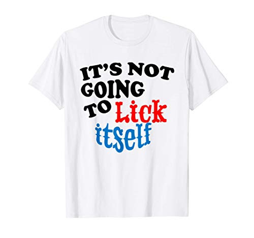 Its Not Going to Lick Itself Funny Novelty T-Shirt Its Not Going to Lick Itself Funny Novelty T-Shirt