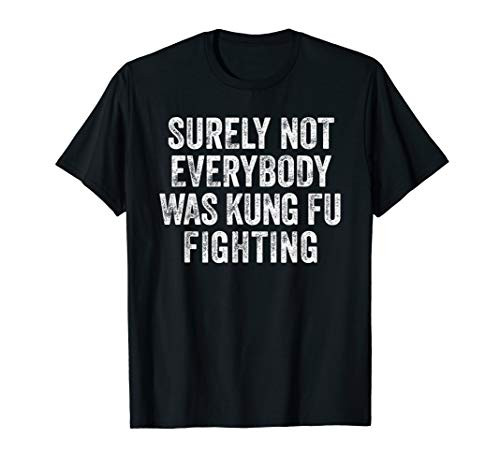 Surely Not Everybody Was Kung Fu Fighting T-Shirt