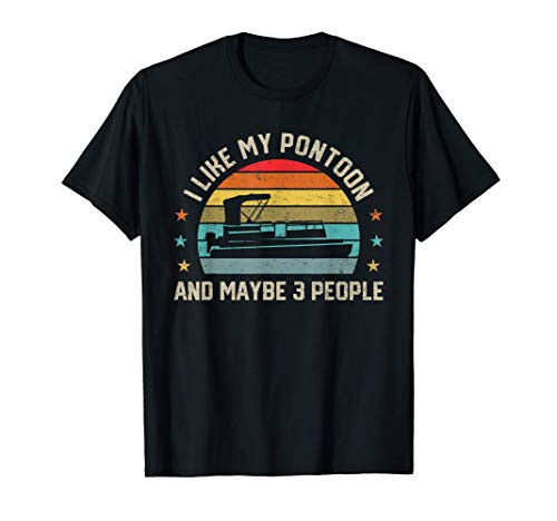 I Like My Pontoon and Maybe 3 People Boat Captain Owner Sailor T-Shirt