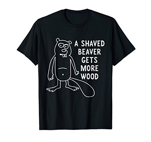 A Shaved Beaver Gets More Wood Naughty T-Shirt