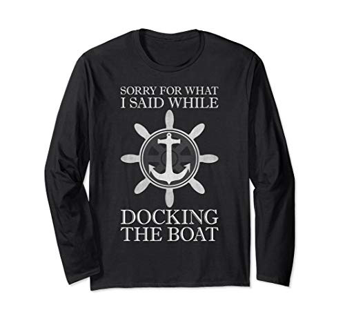 Sorry For What I Said While Docking The Boat - Boating Long Sleeve T-Shirt