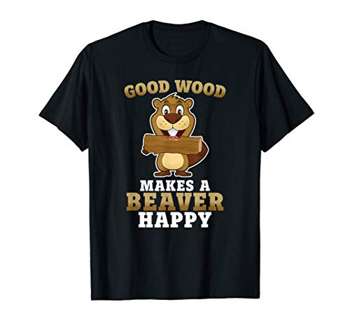 Good Wood Makes A Beaver Happy Gift Tee T-Shirt