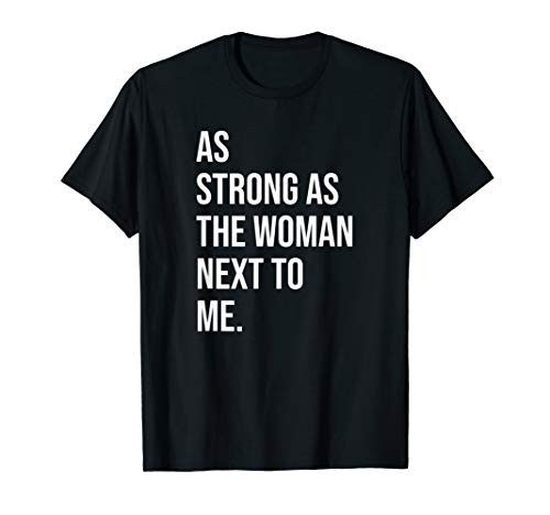 Pro Feminism - As Strong As The Woman Next To Me T-Shirt Pro Feminism - As Strong As The Woman Next To Me T-Shirt