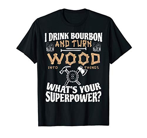 I Drink Bourbon and Turn Wood Into Things Carpenter Woodwork T-Shirt
