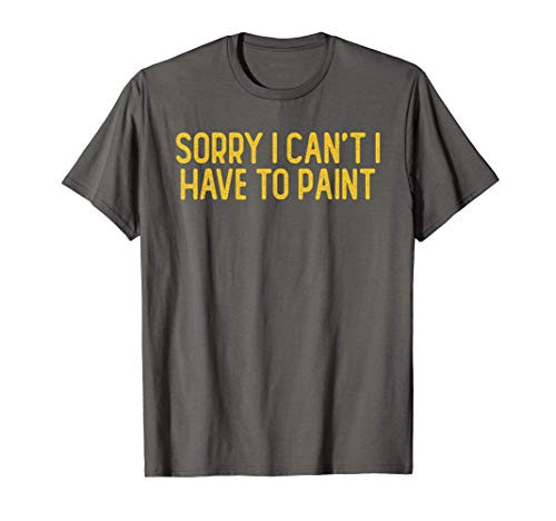 Sorry I Cant I Have To Paint  Sarcastic Funny Cute Saying G T-Shirt