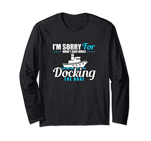 Im Sorry For What I Said While Docking The Boat Funny Long Sleeve T-Shirt Im Sorry For What I Said While Docking The Boat Funny Long Sleeve T-Shirt