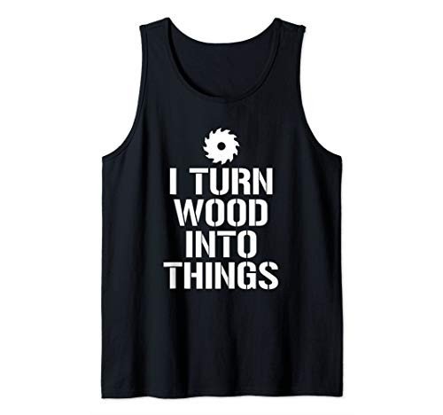 I Turn Wood Into Things Funny Carpenter Woodworking Tank Top