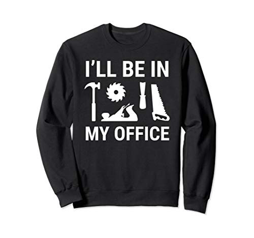 Ill Be In My Office Funny Carpenter Woodworker Woodworking Sweatshirt