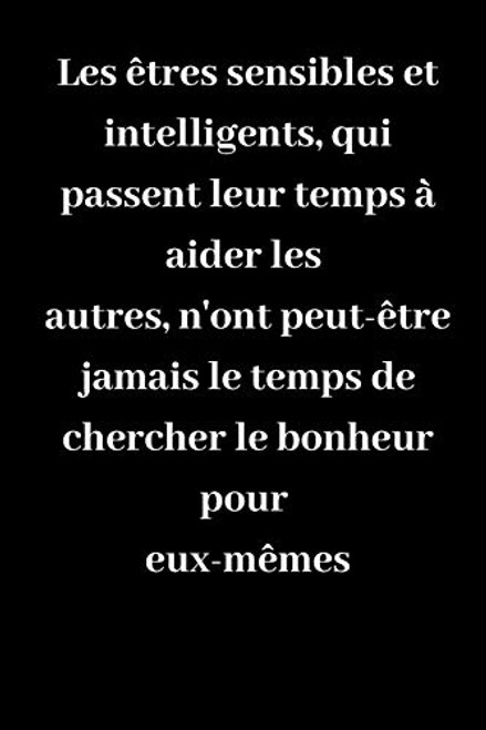 Les êtres sensibles et intelligents qui passent leur temps à aider les autres nont peut-être jamais le temps de chercher le bonheur pour eux-mêmes ___ idee de cadeau pour vos amis French Edition