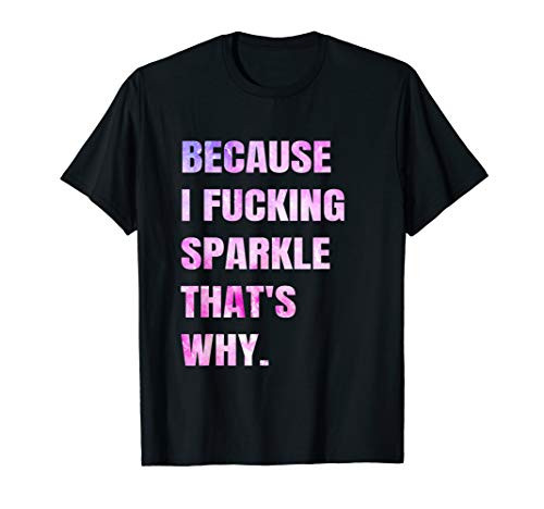 Because I F Sparkle thats why  Funny Sarcastic Saying T-Shirt