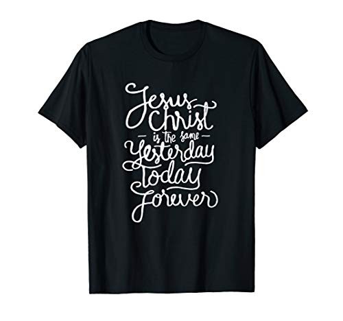 Jesus Christ is the same Yesterday Today Forever Christian F T-Shirt