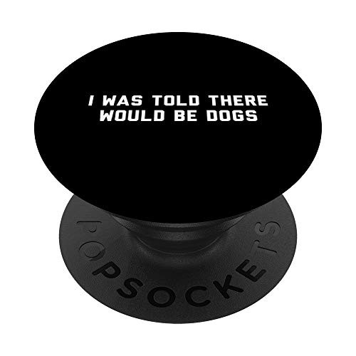 Funny I Was Told There Would Be Dogs Design PopSockets PopGrip Swappable Grip for Phones   Tablets
