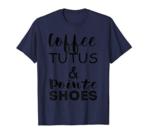Coffee Tutus Pointe Shoes Ballerina Girl Dancer Oh Plies T-Shirt