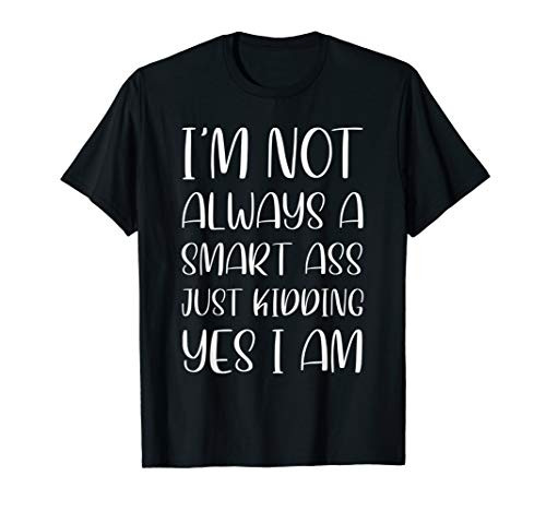 I Am Not Always A Smart Ass Just Kidding Yes I Am Sarcastic T-Shirt