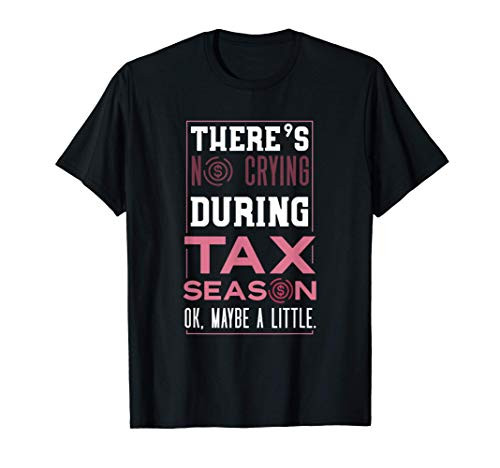 Theres No Crying During Tax Season Ok Maybe A Little Tax T-Shirt