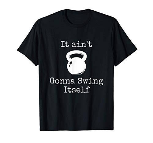 It aint Gonna Swing Itself Kettlebell Funny Gym Workout T-Shirt It aint Gonna Swing Itself Kettlebell Funny Gym Workout T-Shirt