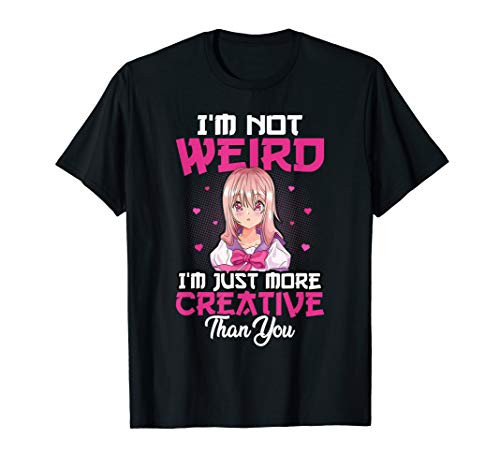Im Not Weird Im Just More Creative Than You Otaku Anime T-Shirt Im Not Weird Im Just More Creative Than You Otaku Anime T-Shirt