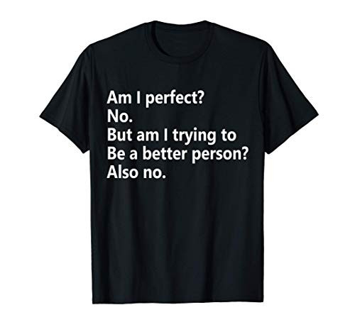 Am I Perfect? No_ Am I Trying To Be A Better Person Funny T-Shirt
