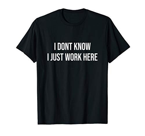 I Dont Know I Just Work Here T-Shirt