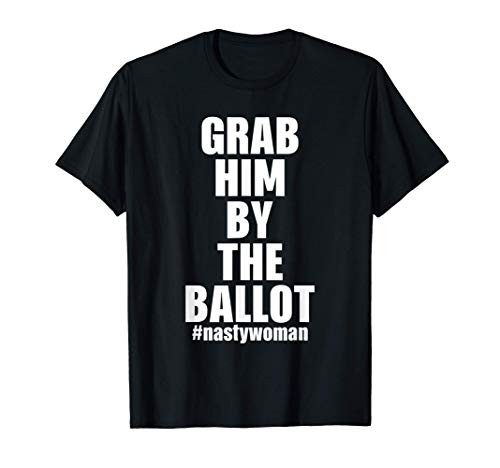 Grab Him By The Ballot Nasty Woman Vote Democrat 2020 Gifts T-Shirt Grab Him By The Ballot Nasty Woman Vote Democrat 2020 Gifts T-Shirt