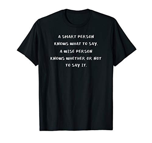 A Smart Serson knows what to say a Wise person knows whether T-Shirt