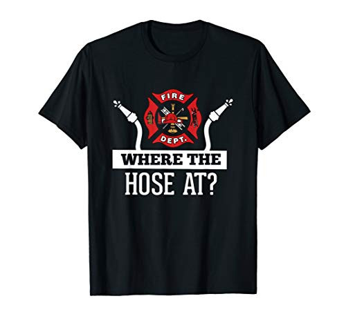 Where The Hose At? Funny Firefighter T-Shirt Fireman Gift