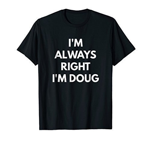 Im Always Right Im Doug t-shirt - Sarcastic Shirts