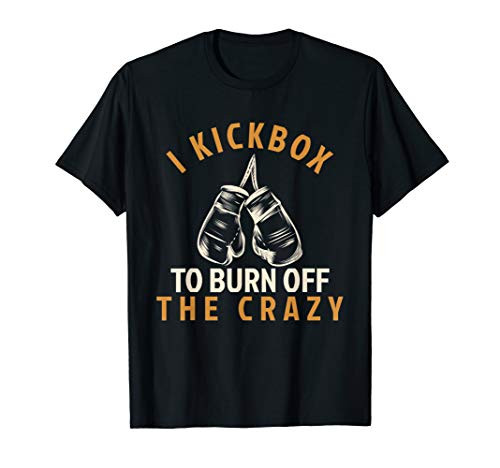 Kickboxing T Shirt - I Kickbox To Burn Off The Crazy Kickboxing T Shirt - I Kickbox To Burn Off The Crazy