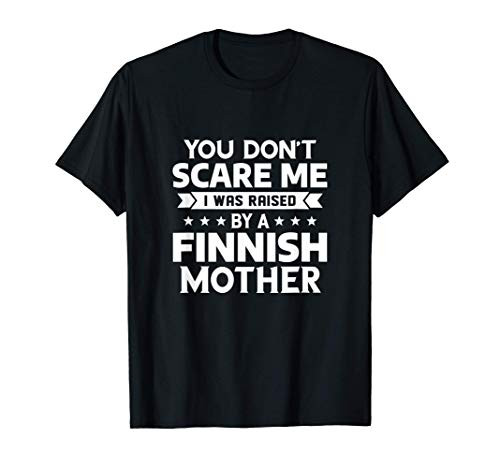 You Dont Scare Me I Was Raised By A Finnish Mother T-Shirt