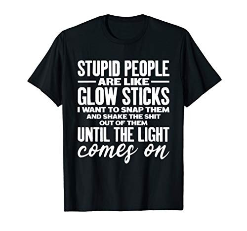 Stupid People Are Like Glow Sticks Funny gift T-Shirt