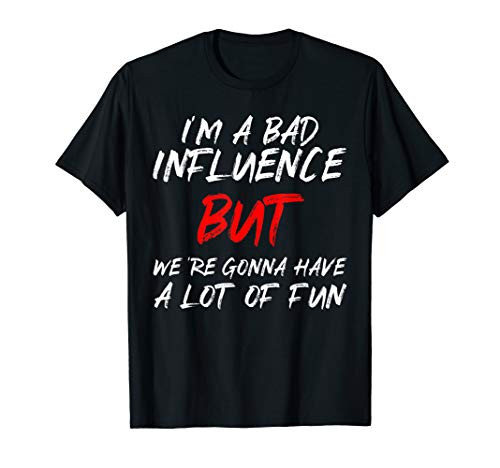 Im A Bad Influence But Were Gonna Have A Lot Of Fun T-Shirt