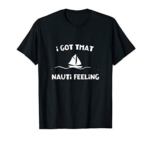 Funny Sailing Cruise Sail Boat Gear Got That Nauti Feeling T-Shirt