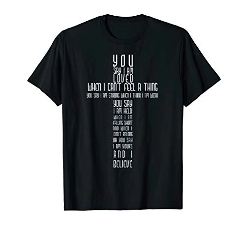 You Say I Am Loved When I Cant Feel a Thing You Say I Am T-Shirt