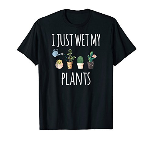 I Just Wet My Plants T-Shirt With Funny Gardening Quote I Just Wet My Plants T-Shirt With Funny Gardening Quote