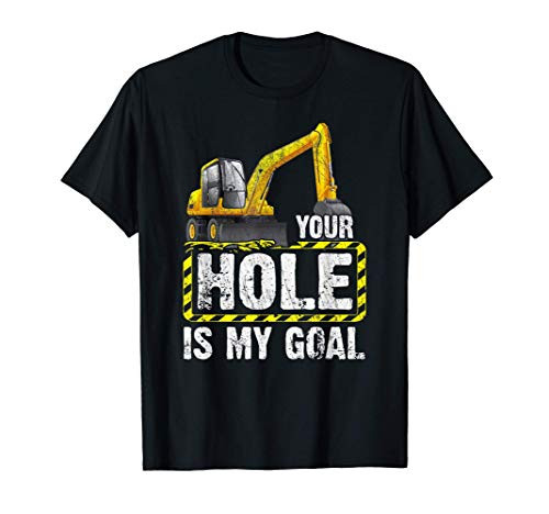 Your Hole Is My Goal Construction Equipment Excavating T-Shirt